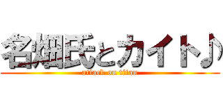 名畑氏とカイト♪ (attack on titan)