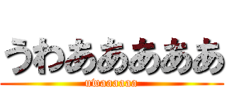 うわあああああ (uwaaaaaa)
