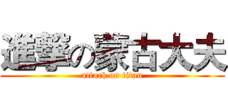 進撃の蒙古大夫 (attack on titan)