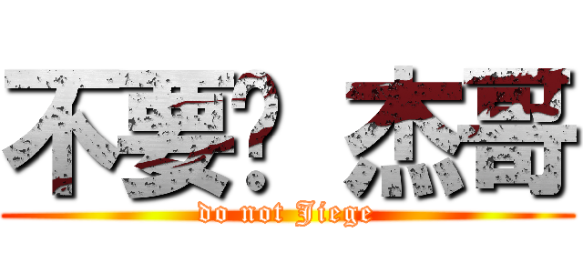 不要啦 杰哥 (do not Jiege)