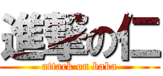 進撃の仁 (attack on baka)