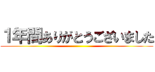 １年間ありがとうございました ()