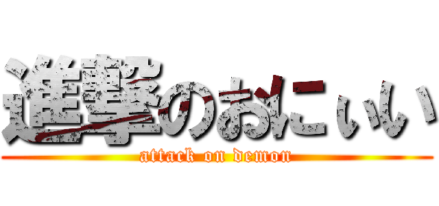 進撃のおにぃい (attack on demon)