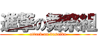 進撃の舞祭組 (attack on busaiku)