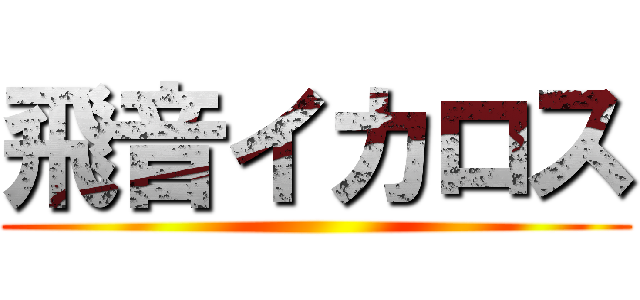 飛音イカロス ()