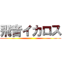 飛音イカロス ()