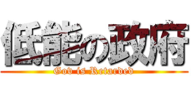 低能の政府 (Gov is Retarded)