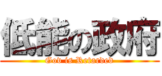 低能の政府 (Gov is Retarded)