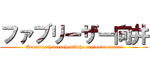 ファブリーザー向井 (Aromatisch versehentliche explosion mukai)
