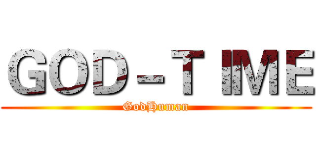 ＧＯＤ－ＴＩＭＥ (GodHuman)
