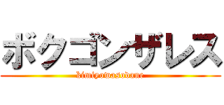 ボクゴンザレス (kimiyowasodane)
