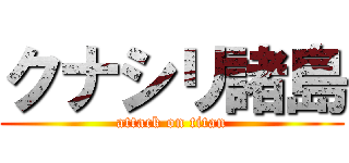 クナシリ諸島 (attack on titan)