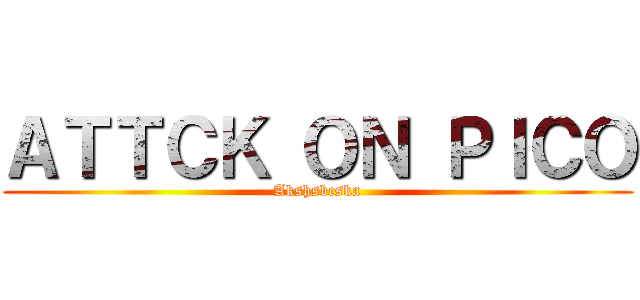 ＡＴＴＣＫ ＯＮ ＰＩＣＯ (Akshsbcska)