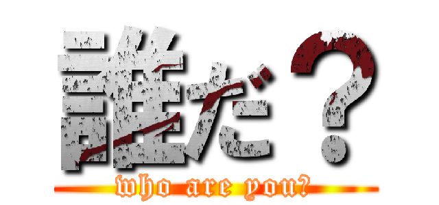 誰だ？ (who are you?)