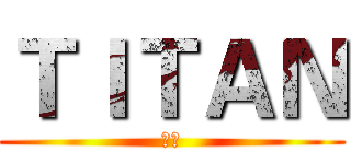 ＴＩＴＡＮ (泰坦)