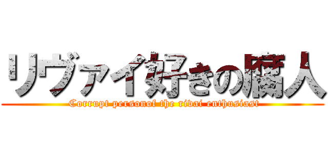リヴァイ好きの腐人 ( Corrupt personof the rivai enthusiast)