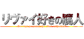 リヴァイ好きの腐人 ( Corrupt personof the rivai enthusiast)