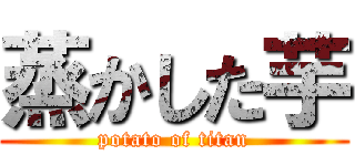 蒸かした芋 (potato of titan)