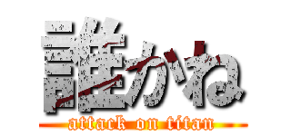 誰かね (attack on titan)