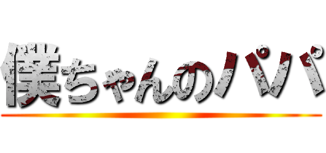 僕ちゃんのパパ ()