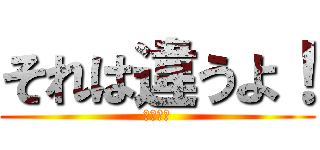 それは違うよ！ (論破！！)