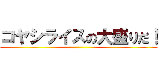 コヤシライスの大盛りだ！ ()