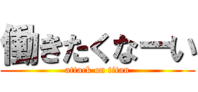 働きたくなーい (attack on titan)