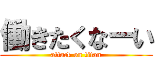 働きたくなーい (attack on titan)