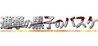 進撃の黒子のバスケ (attack on korokonobasuke)