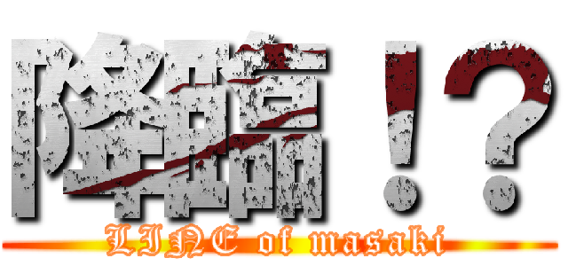 降臨！？ (LINE of masaki)