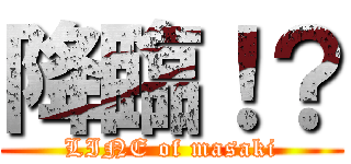 降臨！？ (LINE of masaki)