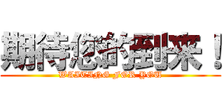 期待您的到来！ (WAITING FOR YOU)