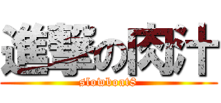 進撃の肉汁 (slowboat8)
