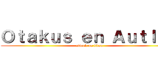 Ｏｔａｋｕｓ ｅｎ Ａｕｔｌａｎ (attack on titan)
