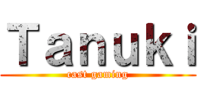 Ｔａｎｕｋｉ (cast gaming)