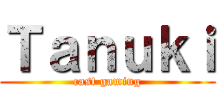 Ｔａｎｕｋｉ (cast gaming)