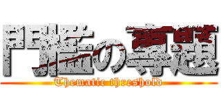 門檻の專題 (Thematic threshold)