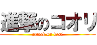 進撃のコオリ (attack on kori)