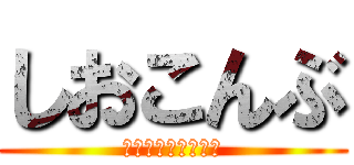 しおこんぶ (美味しいしおこんぶ)