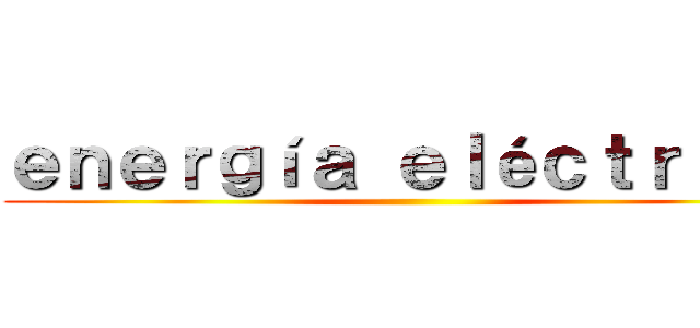 ｅｎｅｒｇíａ ｅｌéｃｔｒｉｃａ ()