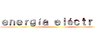 ｅｎｅｒｇíａ ｅｌéｃｔｒｉｃａ ()