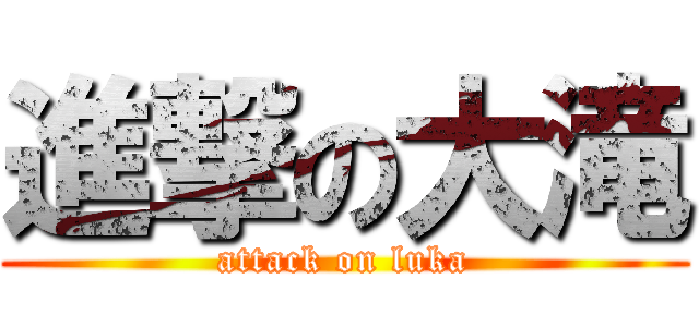 進撃の大滝 (attack on luka)