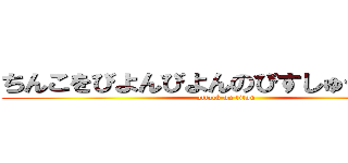 ちんこをびよんびよんのびすしゅうときもい (attack on titan)