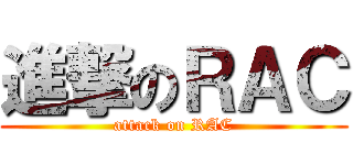 進撃のＲＡＣ (attack on RAC)