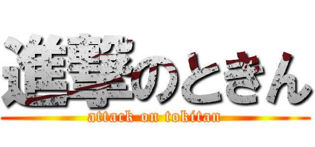 進撃のときん (attack on tokitan)