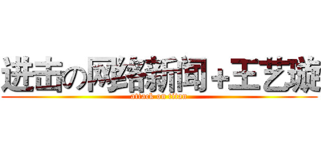进击の网络新闻＋王艺璇 (attack on titan)
