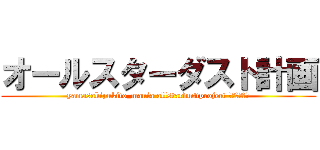 オールスターダスト計画 (yamasakiyukito_mania allstardustproject 逆襲の卵様！)