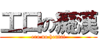 工口の癡漢 (ero no hentai)