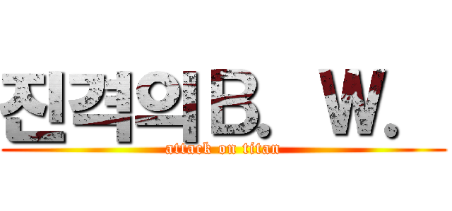 진격의Ｂ．Ｗ． (attack on titan)