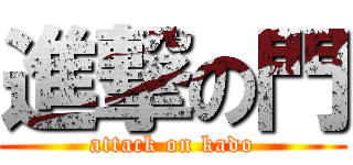 進撃の門 (attack on kado)